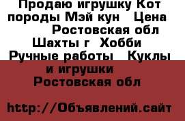 Продаю игрушку Кот породы Мэй-кун › Цена ­ 8 500 - Ростовская обл., Шахты г. Хобби. Ручные работы » Куклы и игрушки   . Ростовская обл.